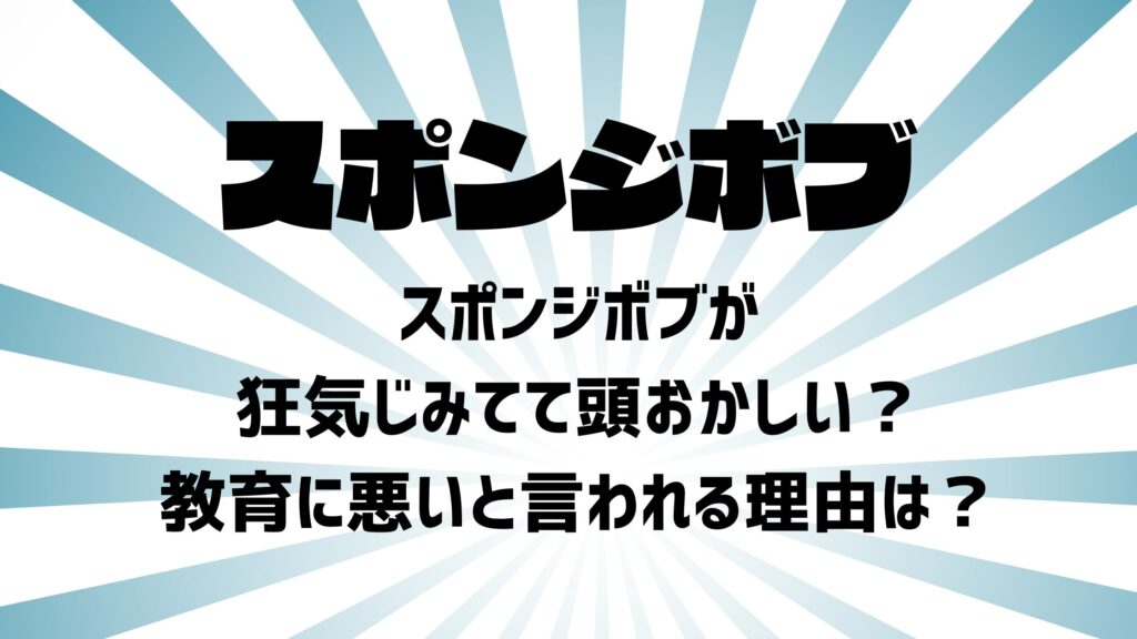 スポンジボブが狂気じみてて頭おかしい？教育に悪いと言われる理由は？