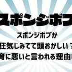 スポンジボブが狂気じみてて頭おかしい？教育に悪いと言われる理由は？
