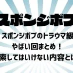 スポンジボブのトラウマ級やばい回まとめ！検索してはいけない内容とは？