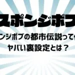 スポンジボブの都市伝説って何？ヤバい裏設定とは？
