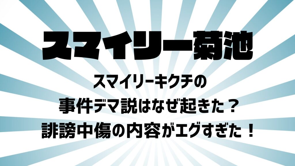 スマイリーキクチの事件デマ説はなぜ起きた？誹謗中傷の内容がエグすぎた！