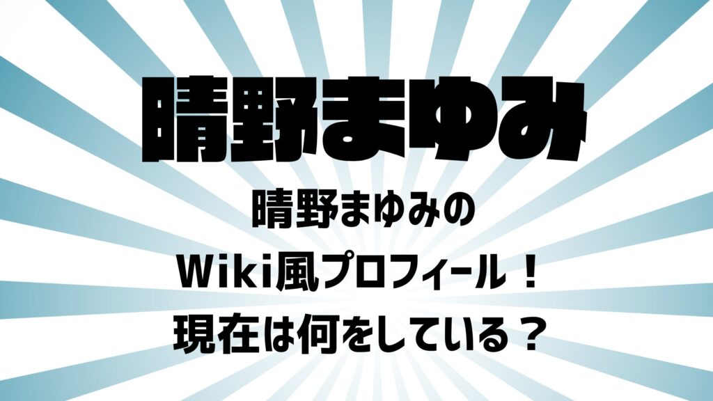 晴野まゆみのWiki風プロフィール！現在は何をしている？